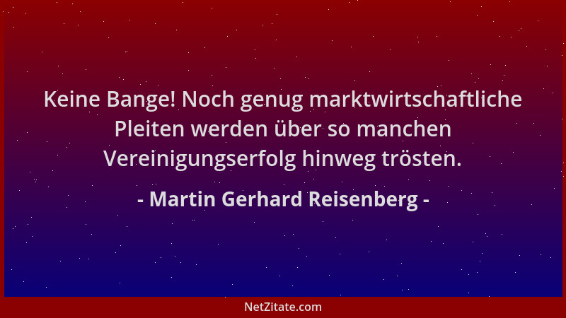 Martin Gerhard Reisenberg - Keine Bange! Noch genug marktwirtschaftliche Pleiten werden über so manchen Vereinigungserfolg...