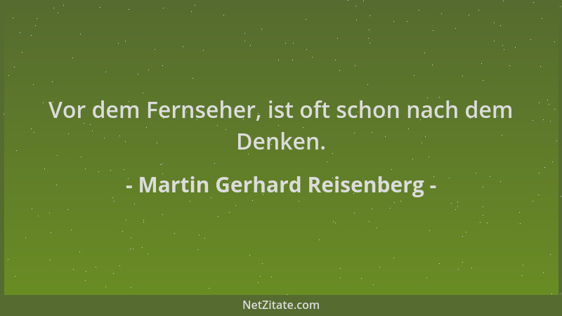 Martin Gerhard Reisenberg - Vor dem Fernseher, ist oft schon nach dem Denken....