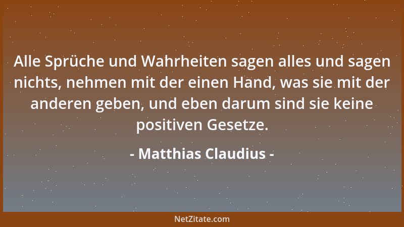 Matthias Claudius - Alle Sprüche und Wahrheiten sagen alles und sagen nichts, nehmen mit der einen Hand, was sie mit der an...