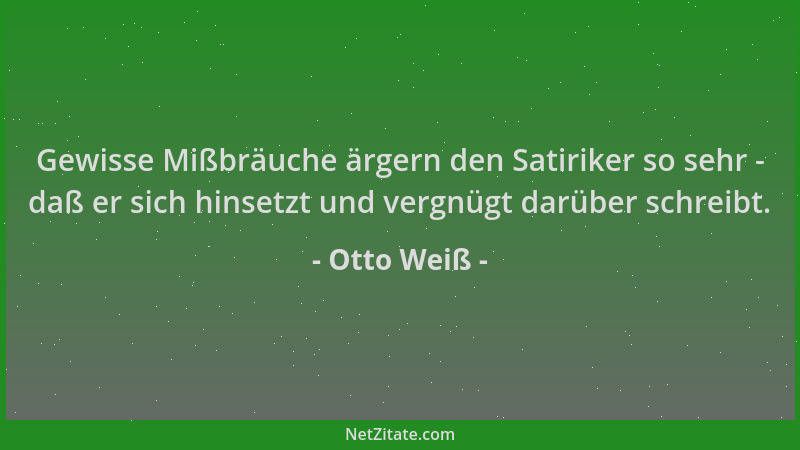Otto Weiß - Gewisse Mißbräuche ärgern den Satiriker so sehr - daß er sich hinsetzt und vergnügt darüber schreibt....