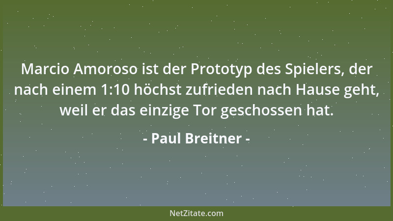 Paul Breitner - Marcio Amoroso ist der Prototyp des Spielers, der nach einem 1:10 höchst zufrieden nach Hause geht, weil er...