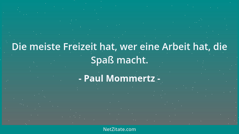 Paul Mommertz - Die meiste Freizeit hat, wer eine Arbeit hat, die Spaß macht....