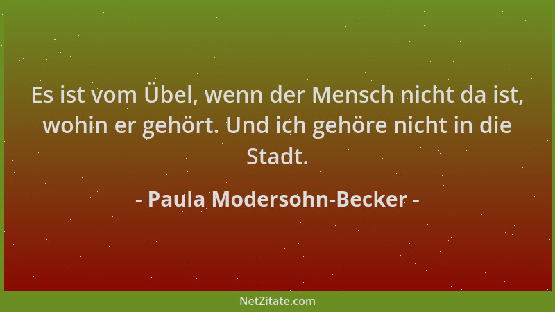 Paula Modersohn-Becker - Es ist vom Übel, wenn der Mensch nicht da ist, wohin er gehört. Und ich gehöre nicht in die Stadt....