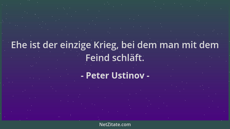 Peter Ustinov - Ehe ist der einzige Krieg, bei dem man mit dem Feind schläft....