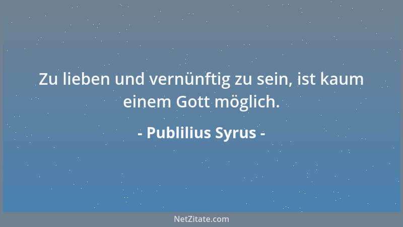 Publilius Syrus - Zu lieben und vernünftig zu sein, ist kaum einem Gott möglich....