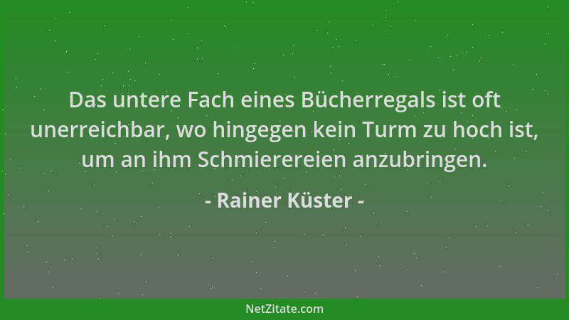 Rainer Küster - Das untere Fach eines Bücherregals ist oft unerreichbar, wo hingegen kein Turm zu hoch ist, um an ihm Schmi...