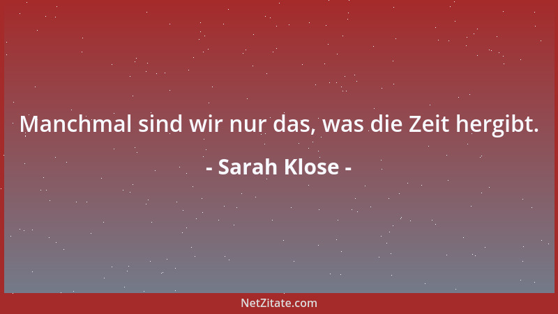 Sarah Klose - Manchmal sind wir nur das, was die Zeit hergibt....