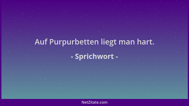 Sprichwort - Auf Purpurbetten liegt man hart....
