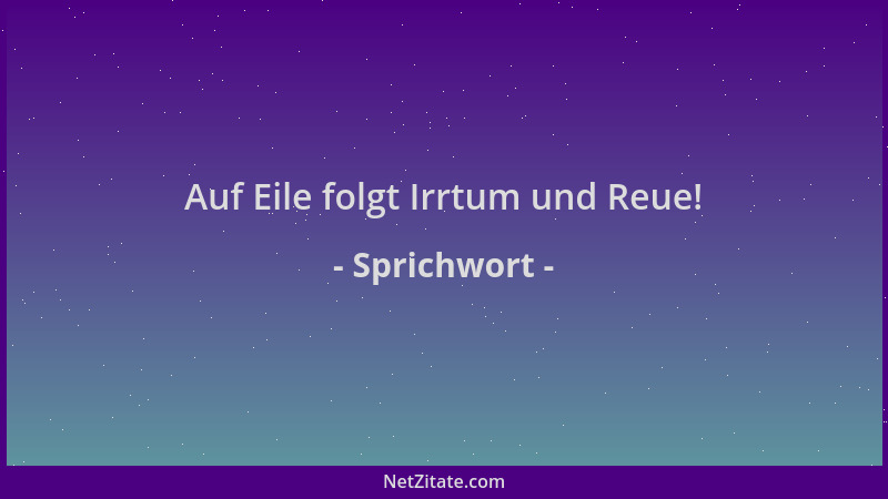Sprichwort - Auf Eile folgt Irrtum und Reue!...