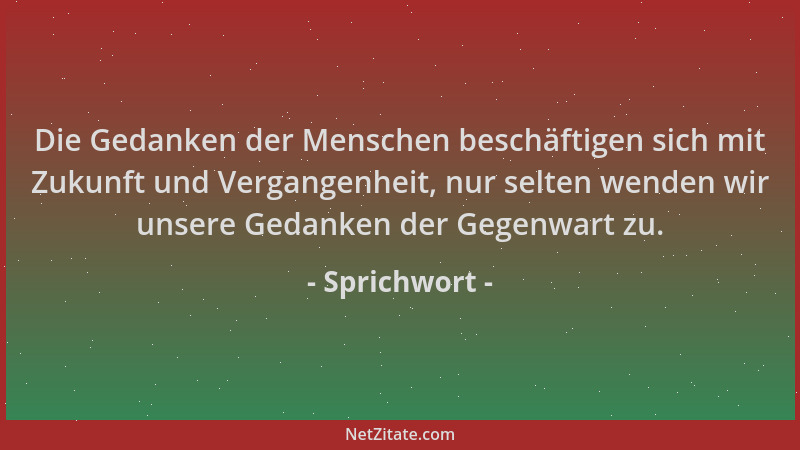 Sprichwort - Die Gedanken der Menschen beschäftigen sich mit Zukunft und Vergangenheit, nur selten wenden wir unsere Gedank...
