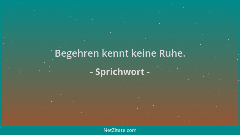 Sprichwort - Begehren kennt keine Ruhe....