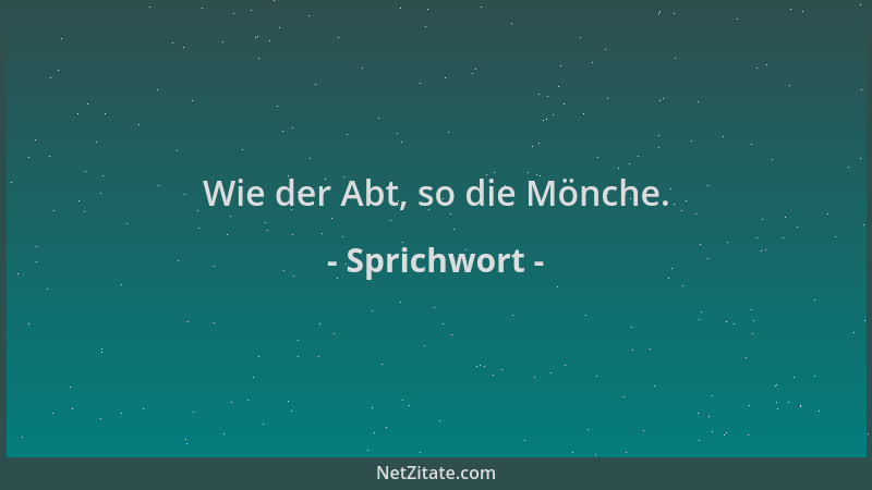 Sprichwort - Wie der Abt, so die Mönche....