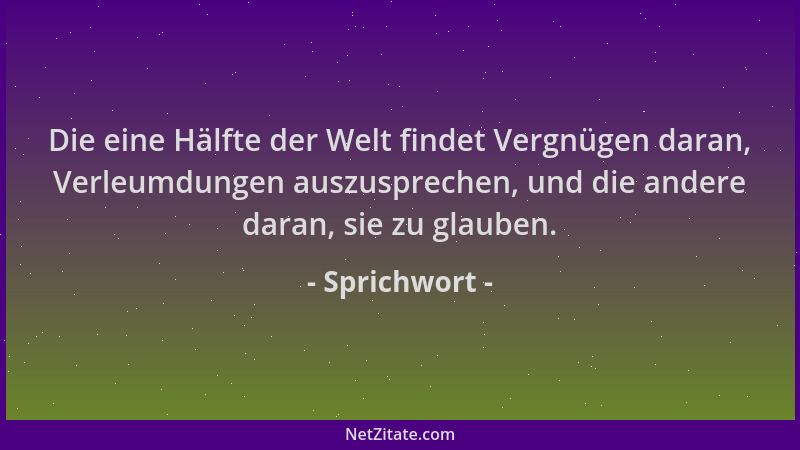 Sprichwort - Die eine Hälfte der Welt findet Vergnügen daran, Verleumdungen auszusprechen, und die andere daran, sie zu gla...