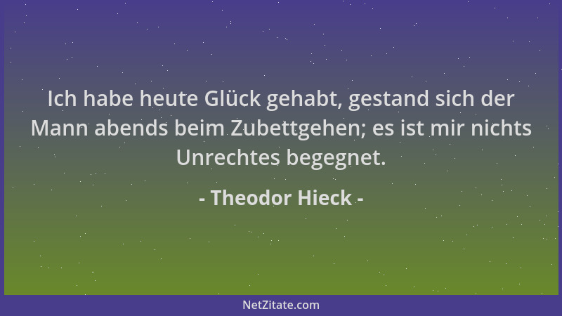 Theodor Hieck - Ich habe heute Glück gehabt, gestand sich der Mann abends beim Zubettgehen; es ist mir nichts Unrechtes beg...