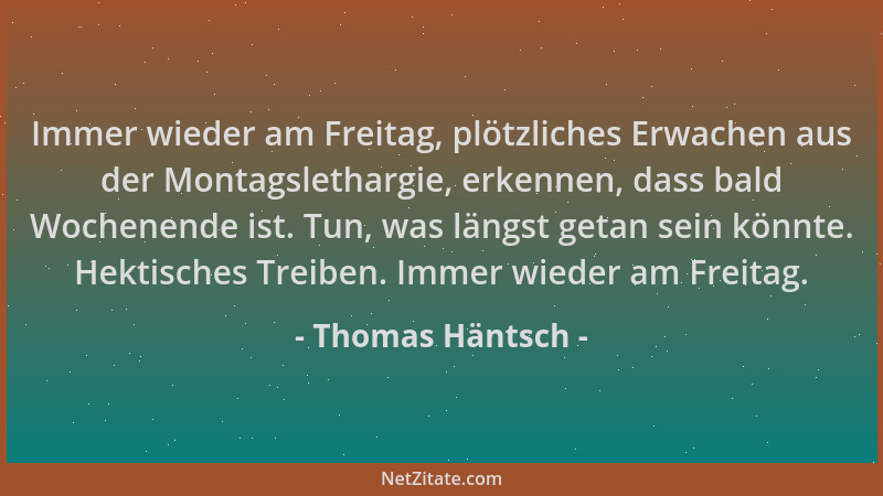 Thomas Häntsch - Immer wieder am Freitag, plötzliches Erwachen aus der Montagslethargie, erkennen, dass bald Wochenende ist...