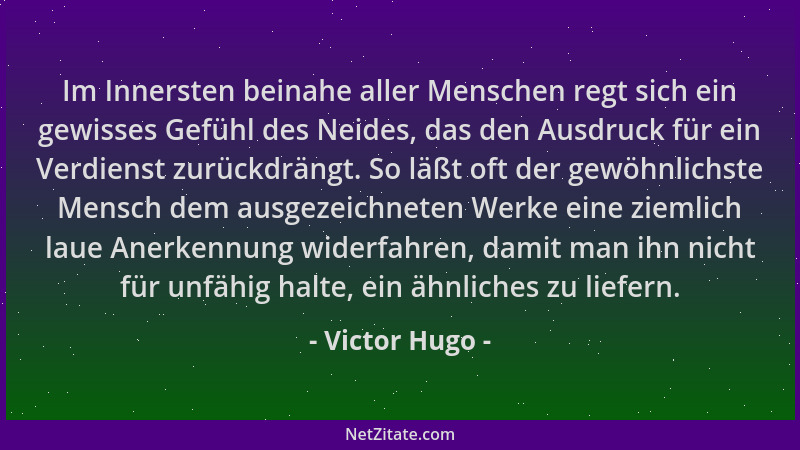 Victor Hugo - Im Innersten beinahe aller Menschen regt sich ein gewisses Gefühl des Neides, das den Ausdruck für ein Verdie...