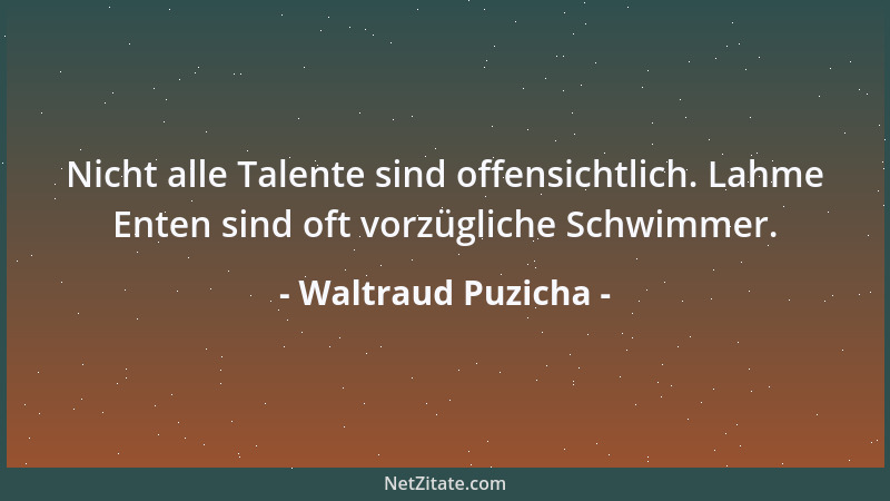 Waltraud Puzicha - Nicht alle Talente sind offensichtlich. Lahme Enten sind oft vorzügliche Schwimmer....