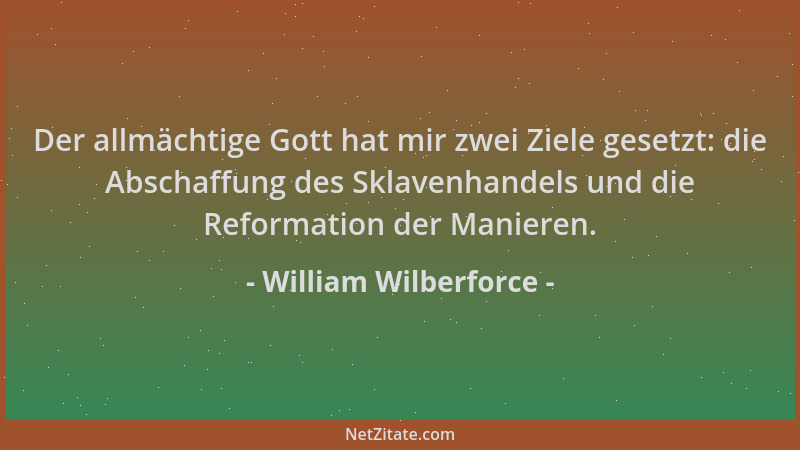 William Wilberforce - Der allmächtige Gott hat mir zwei Ziele gesetzt: die Abschaffung des Sklavenhandels und die Reformati...