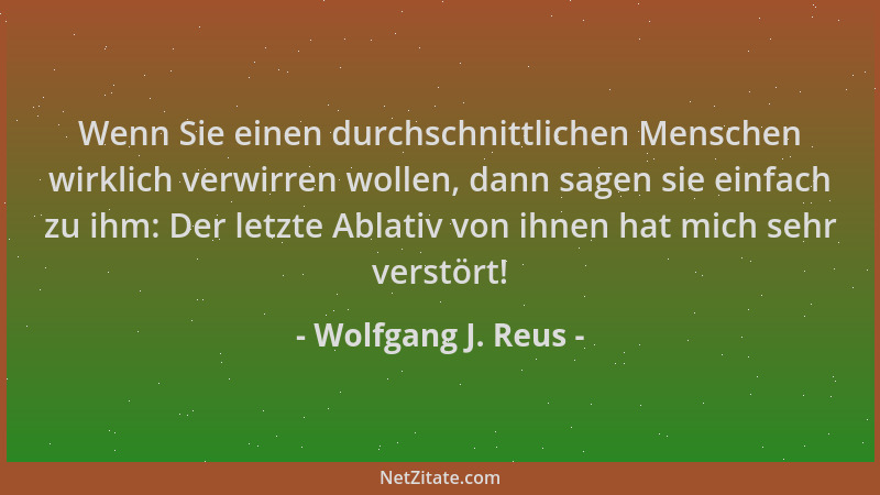 Wolfgang J. Reus - Wenn Sie einen durchschnittlichen Menschen wirklich verwirren wollen, dann sagen sie einfach zu ihm: Der...