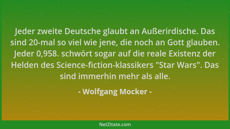 Wolfgang Mocker - Jeder zweite Deutsche glaubt an Außerirdische. Das sind 20-mal so viel wie jene, die noch an Gott glauben...