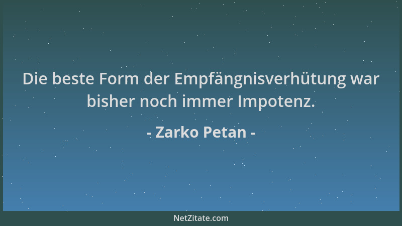 Zarko Petan - Die beste Form der Empfängnisverhütung war bisher noch immer Impotenz....