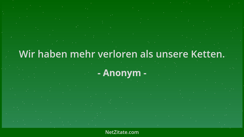 Anonym - Wir haben mehr verloren als unsere Ketten....