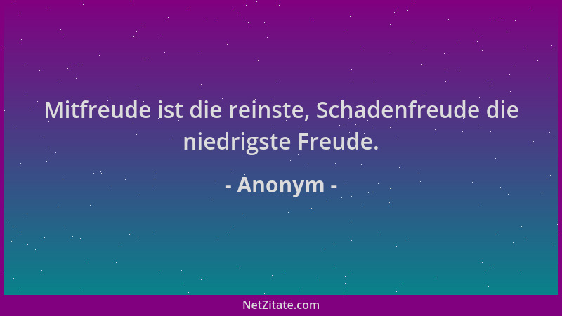 Anonym - Mitfreude ist die reinste, Schadenfreude die niedrigste Freude....