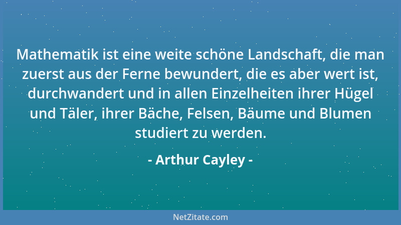 Arthur Cayley - Mathematik ist eine weite schöne Landschaft, die man zuerst aus der Ferne bewundert, die es aber wert ist,...