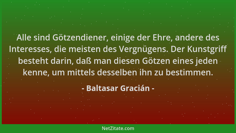 Baltasar Gracián - Alle sind Götzendiener, einige der Ehre, andere des Interesses, die meisten des Vergnügens. Der Kunstgri...