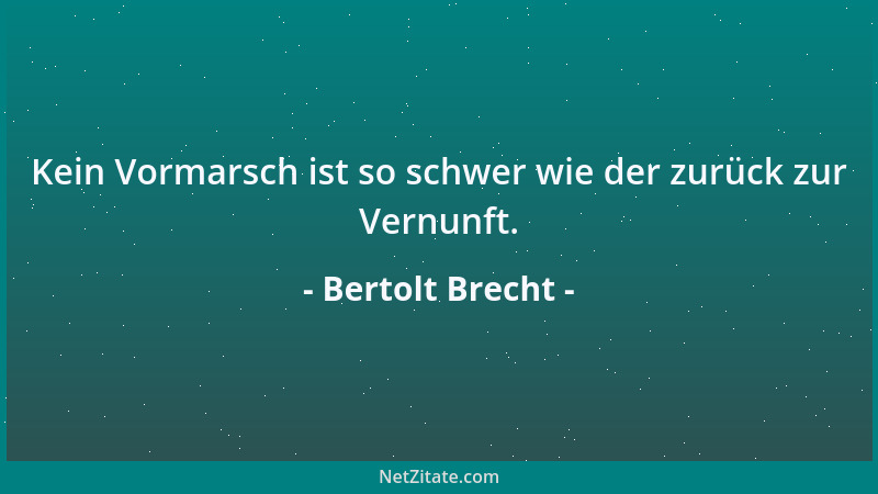 Bertolt Brecht - Kein Vormarsch ist so schwer wie der zurück zur Vernunft....