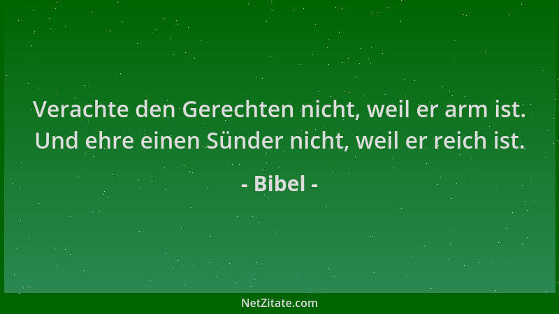 Bibel - Verachte den Gerechten nicht, weil er arm ist. Und ehre einen Sünder nicht, weil er reich ist....
