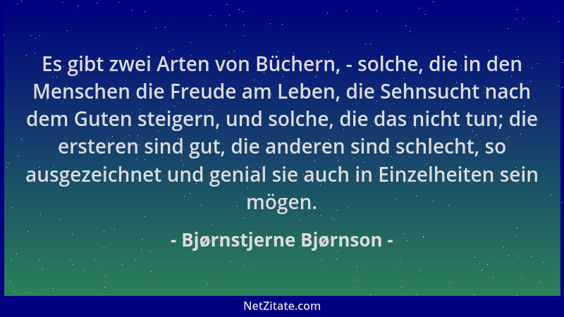 Bjørnstjerne Bjørnson - Es gibt zwei Arten von Büchern, - solche, die in den Menschen die Freude am Leben, die Sehnsucht na...