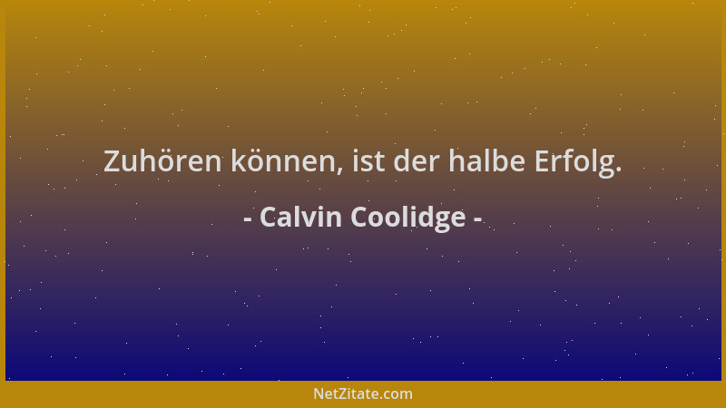 Calvin Coolidge - Zuhören können, ist der halbe Erfolg....