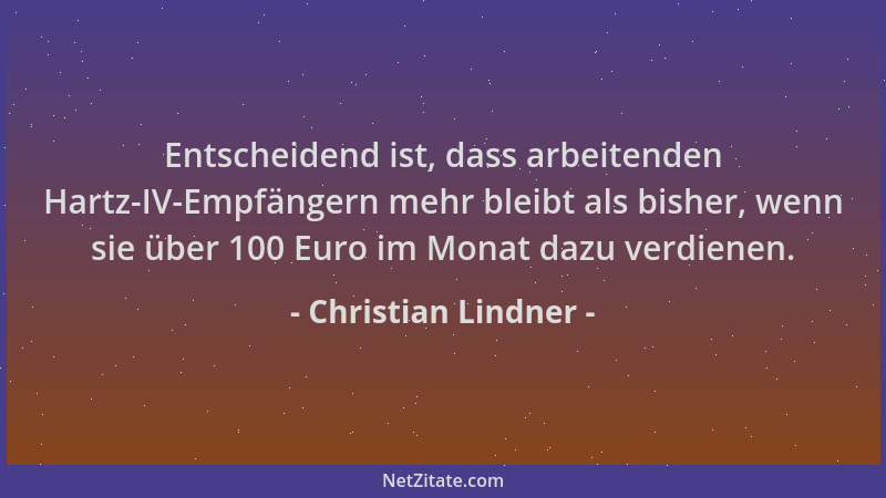 Christian Lindner - Entscheidend ist, dass arbeitenden Hartz-IV-Empfängern mehr bleibt als bisher, wenn sie über 100 Euro i...