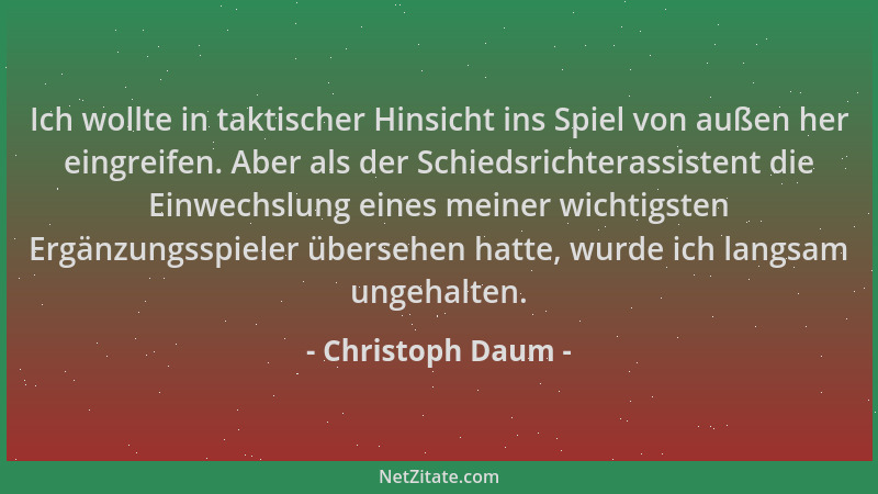 Christoph Daum - Ich wollte in taktischer Hinsicht ins Spiel von außen her eingreifen. Aber als der Schiedsrichterassistent...