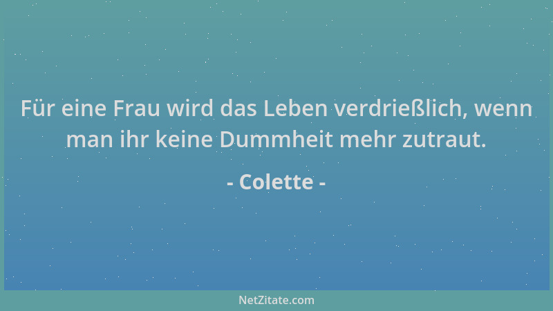 Colette - Für eine Frau wird das Leben verdrießlich, wenn man ihr keine Dummheit mehr zutraut....