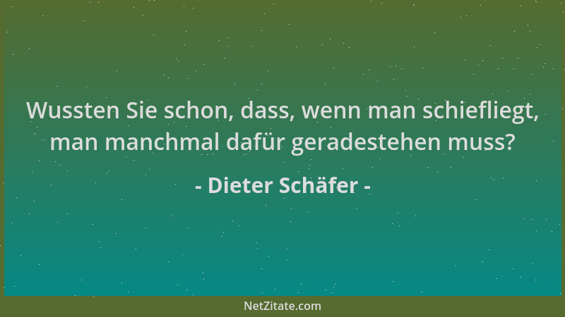 Dieter Schäfer - Wussten Sie schon, dass, wenn man schiefliegt, man manchmal dafür geradestehen muss?...