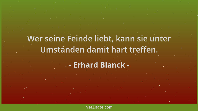 Erhard Blanck - Wer seine Feinde liebt, kann sie unter Umständen damit hart treffen....