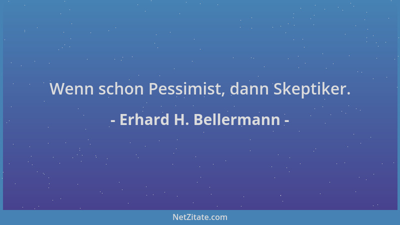 Erhard H. Bellermann - Wenn schon Pessimist, dann Skeptiker....