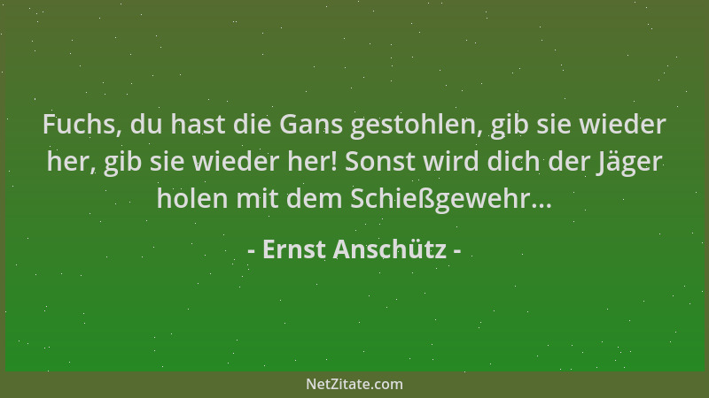 Ernst Anschütz - Fuchs, du hast die Gans gestohlen, gib sie wieder her, gib sie wieder her! Sonst wird dich der Jäger holen...