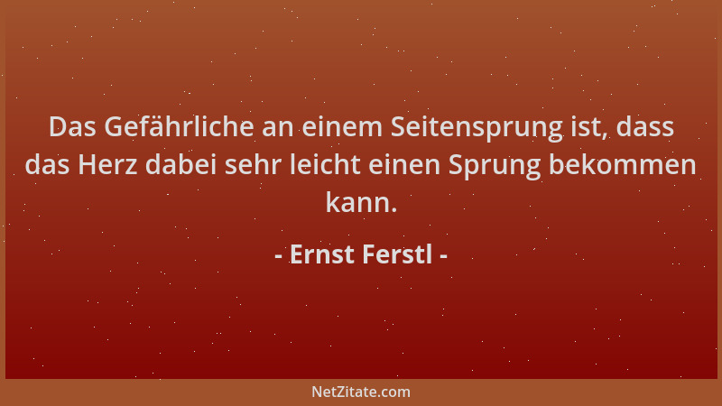 Ernst Ferstl - Das Gefährliche an einem Seitensprung ist, dass das Herz dabei sehr leicht einen Sprung bekommen kann....