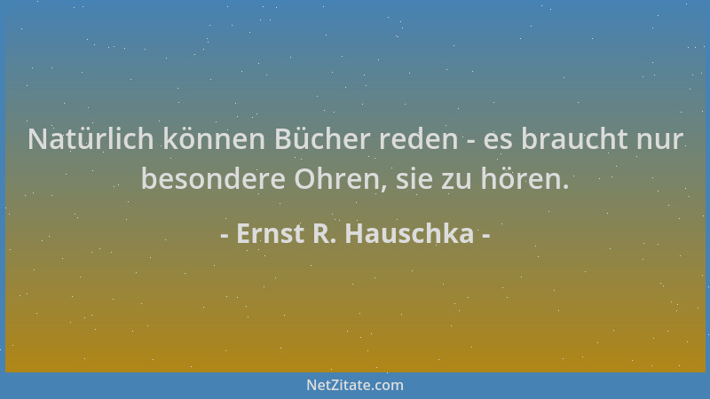 Ernst R. Hauschka - Natürlich können Bücher reden - es braucht nur besondere Ohren, sie zu hören....