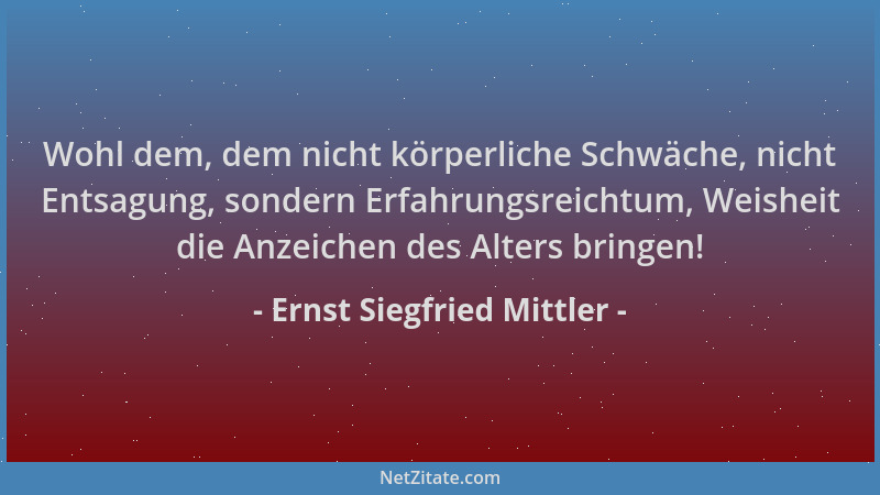 Ernst Siegfried Mittler - Wohl dem, dem nicht körperliche Schwäche, nicht Entsagung, sondern Erfahrungsreichtum, Weisheit d...
