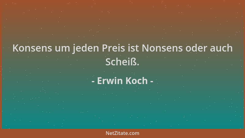 Erwin Koch - Konsens um jeden Preis ist Nonsens oder auch Scheiß....