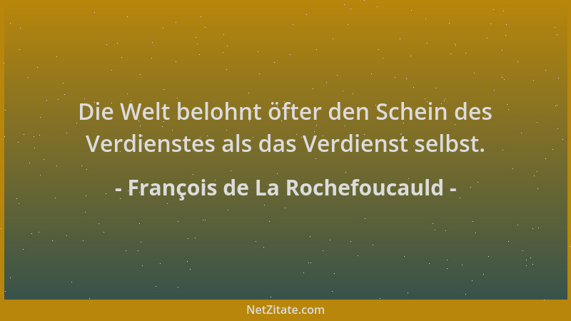 François de La Rochefoucauld - Die Welt belohnt öfter den Schein des Verdienstes als das Verdienst selbst....