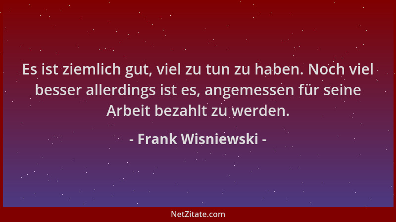 Frank Wisniewski - Es ist ziemlich gut, viel zu tun zu haben. Noch viel besser allerdings ist es, angemessen für seine Arbe...