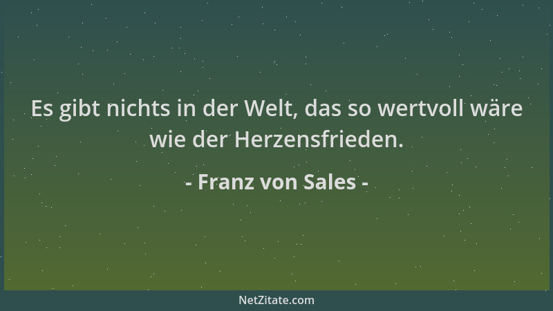 Franz von Sales - Es gibt nichts in der Welt, das so wertvoll wäre wie der Herzensfrieden....
