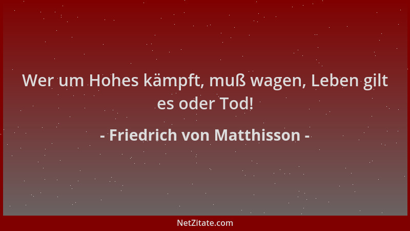 Friedrich von Matthisson - Wer um Hohes kämpft, muß wagen, Leben gilt es oder Tod!...