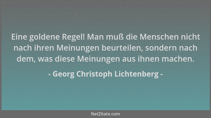 Georg Christoph Lichtenberg - Eine goldene Regel! Man muß die Menschen nicht nach ihren Meinungen beurteilen, sondern nach...
