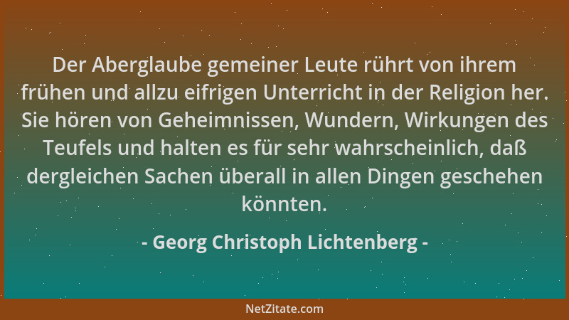 Georg Christoph Lichtenberg - Der Aberglaube gemeiner Leute rührt von ihrem frühen und allzu eifrigen Unterricht in der Rel...